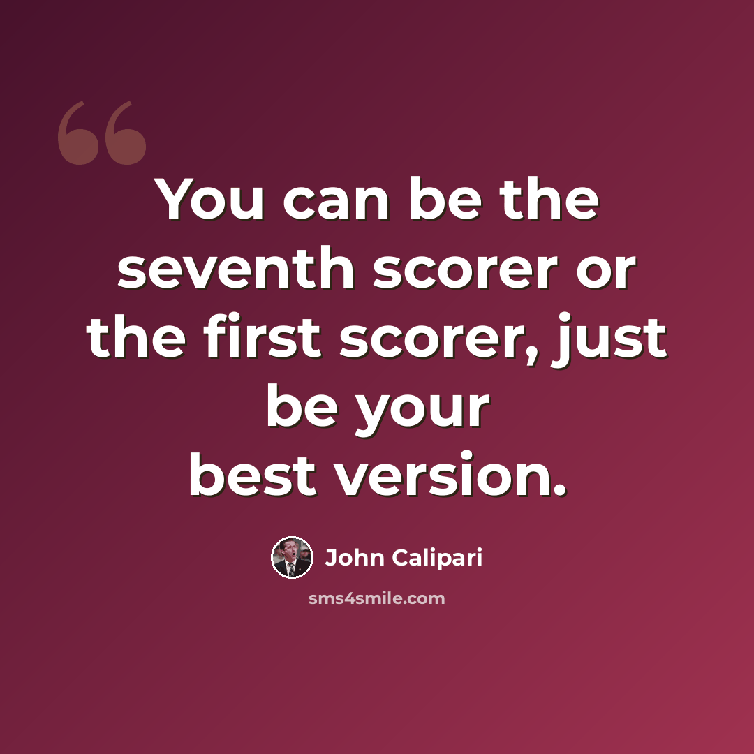 “You can be the seventh scorer or the first scorer, just be your best version.” quote by John Calipari