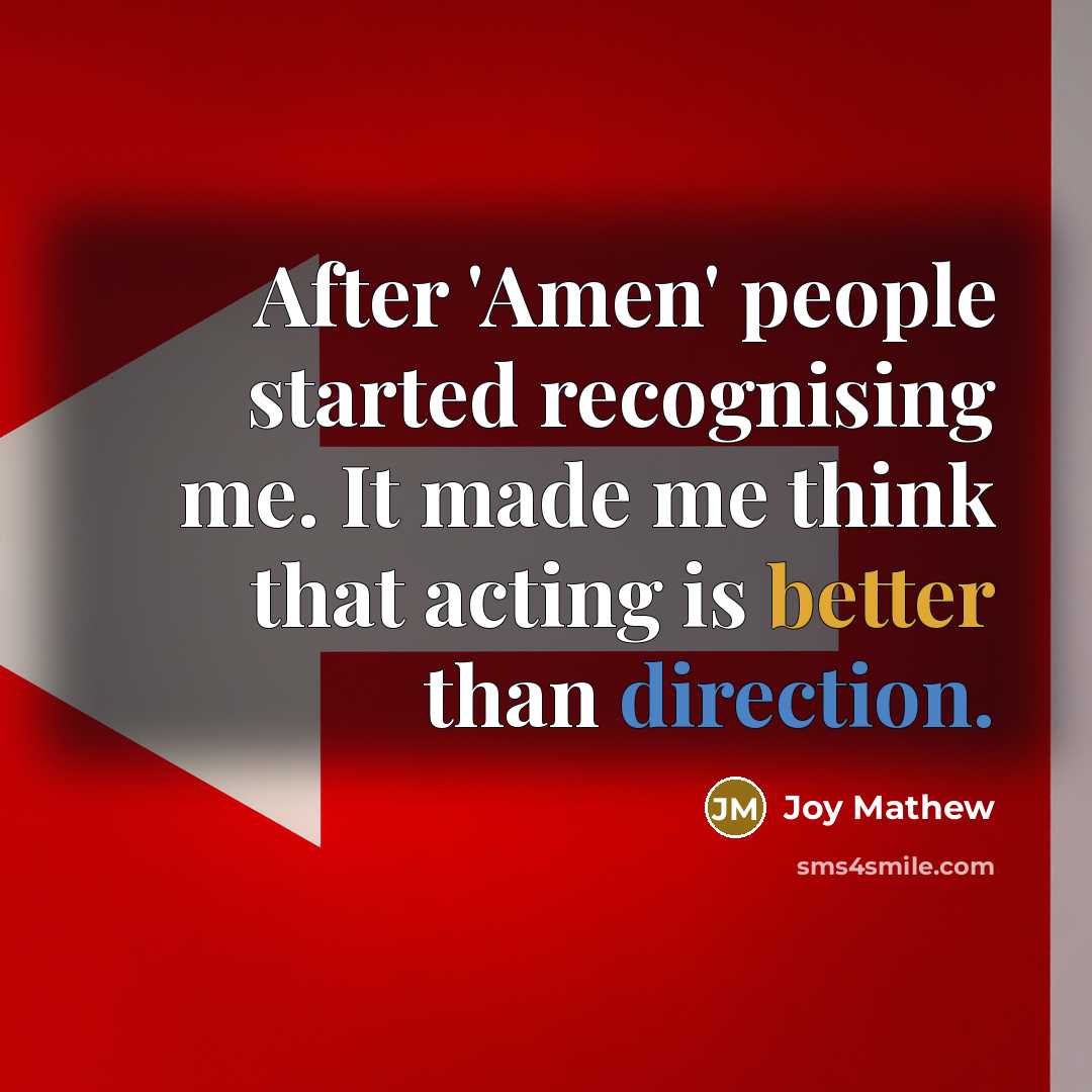 “After 'Amen' people started recognising me. It made me think that acting is better than direction.” quote by Joy Mathew