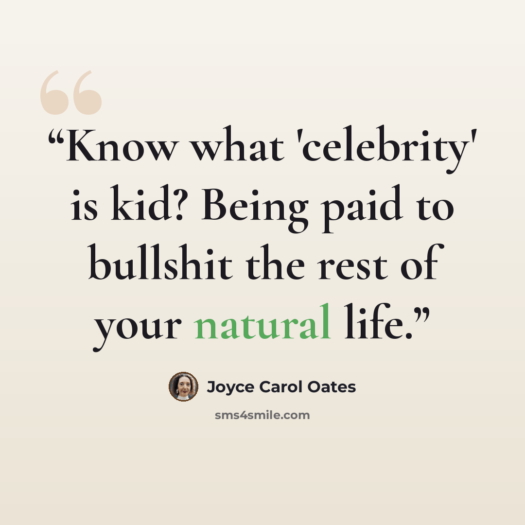 “Know what 'celebrity' is kid? Being paid to bullshit the rest of your natural life.” quote by Joyce Carol Oates