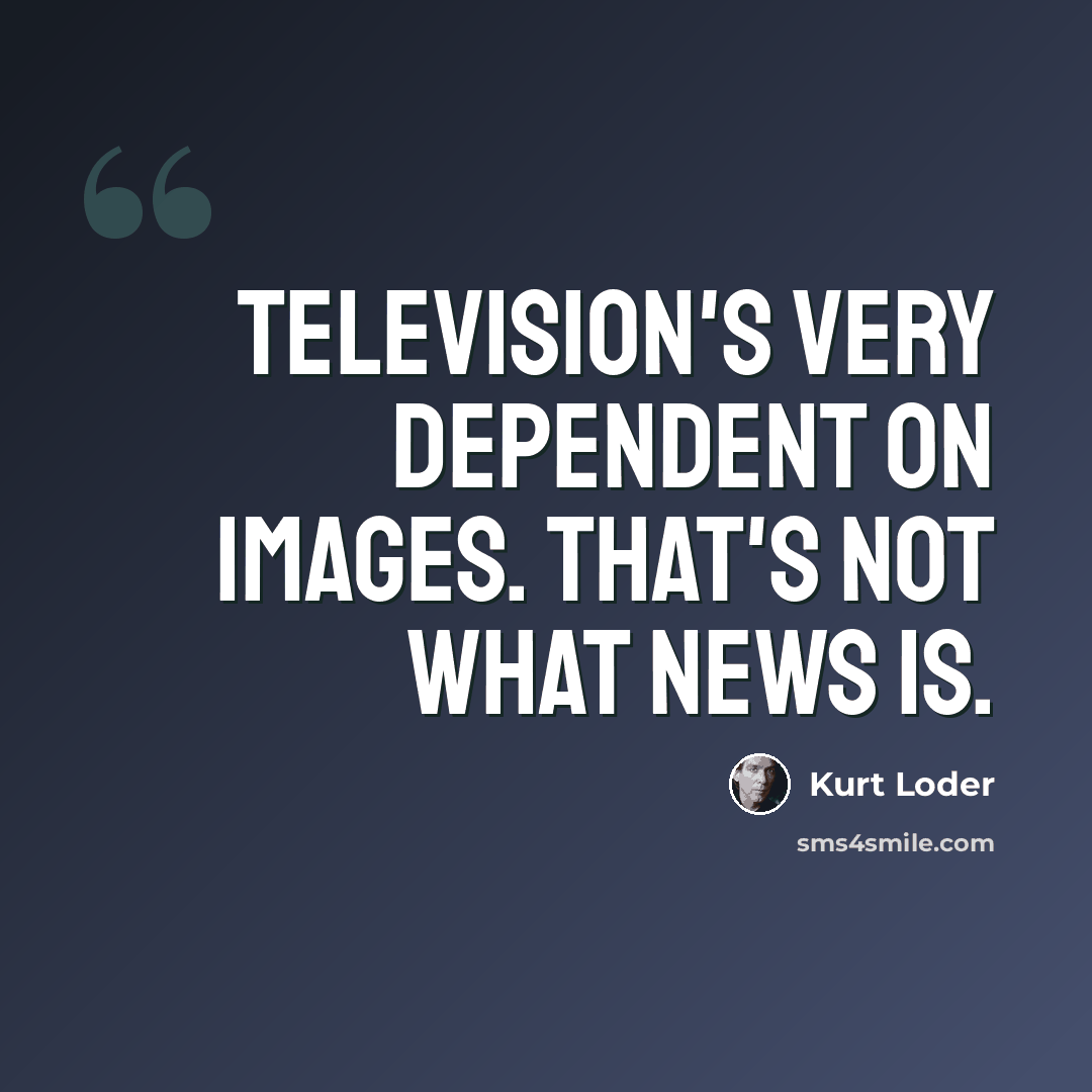 “Television's very dependent on images. That's not what news is.” quote by Kurt Loder