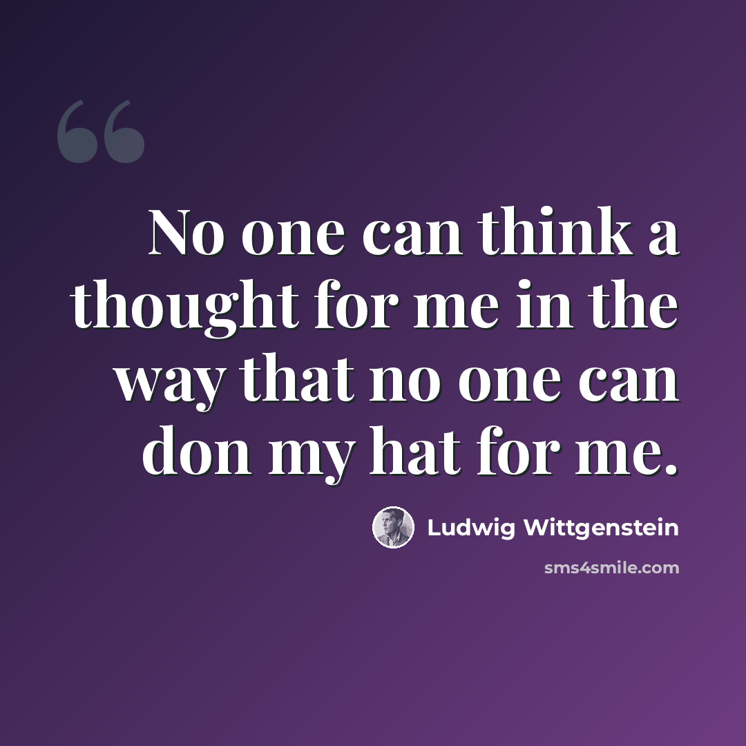 “No one can think a thought for me in the way that no one can don my hat for me.” quote by Ludwig Wittgenstein
