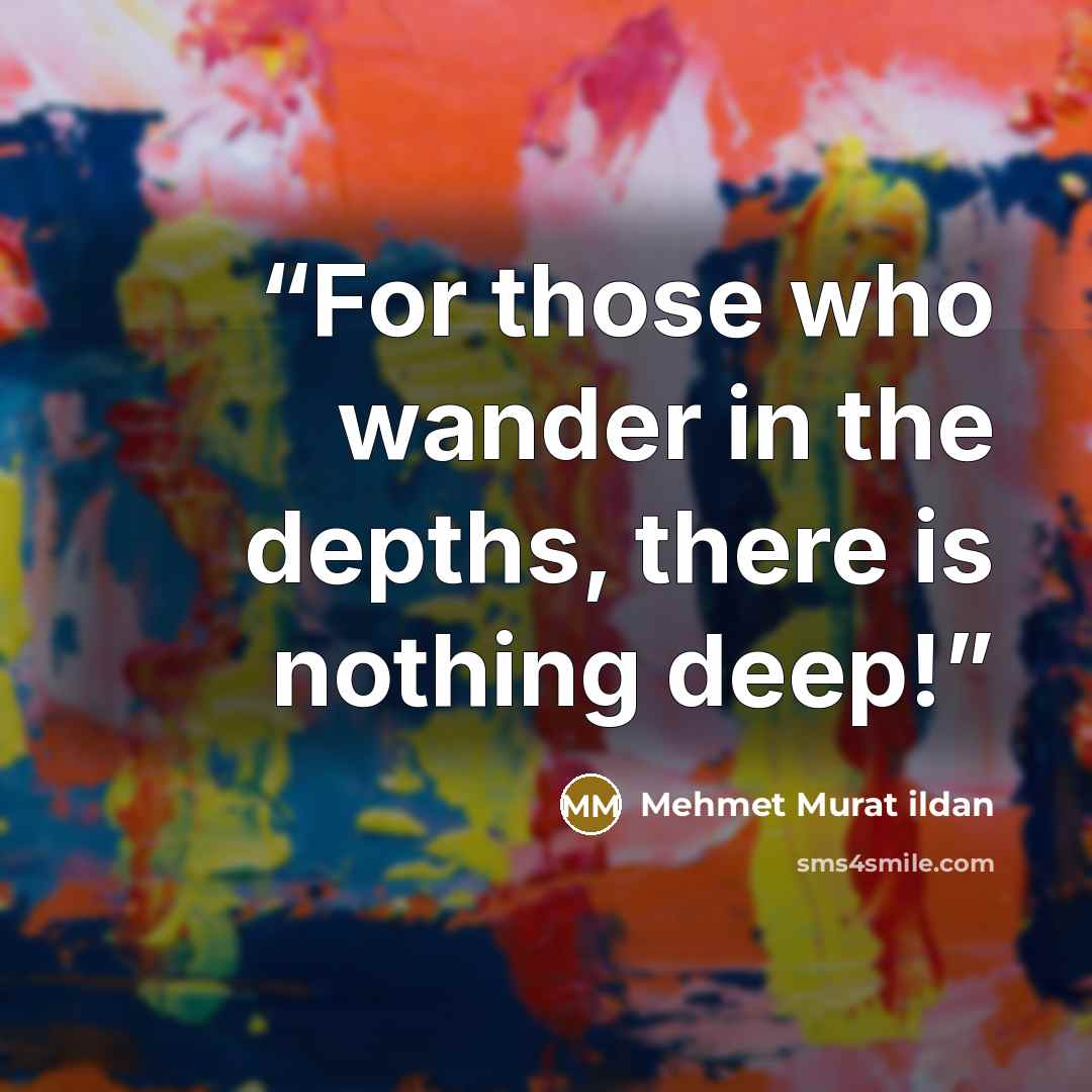 “For those who wander in the depths, there is nothing deep!” quote by Mehmet Murat ildan
