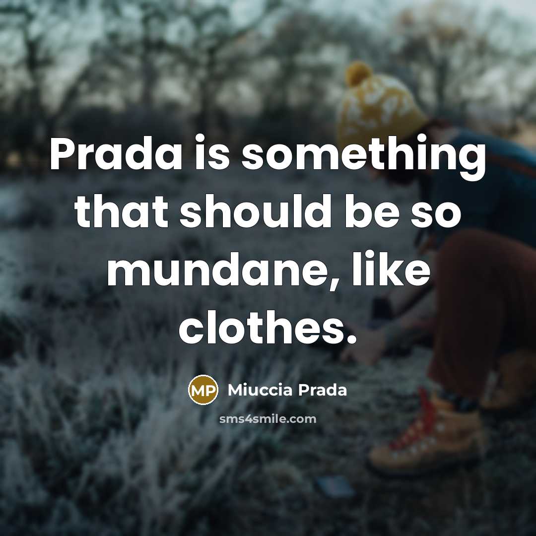 “Prada is something that should be so mundane, like clothes.” quote by Miuccia Prada