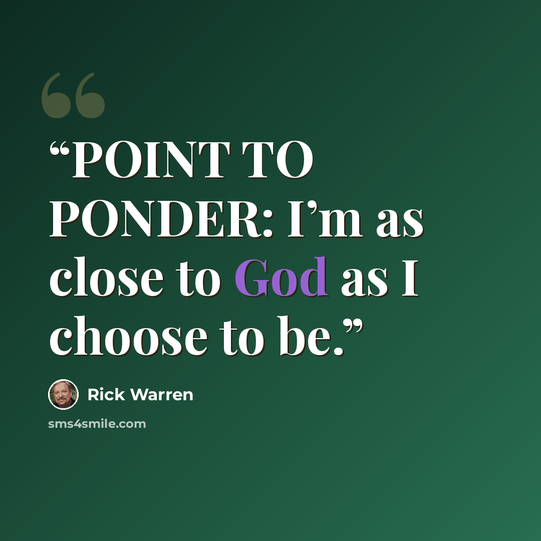 “POINT TO PONDER: I’m as close to God as I choose to be.” quote by Rick Warren
