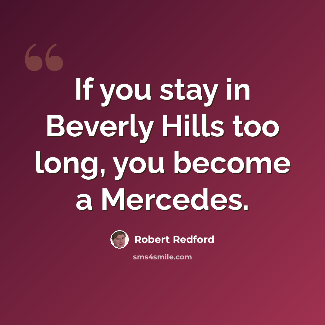 “If you stay in Beverly Hills too long, you become a Mercedes.” quote by Robert Redford