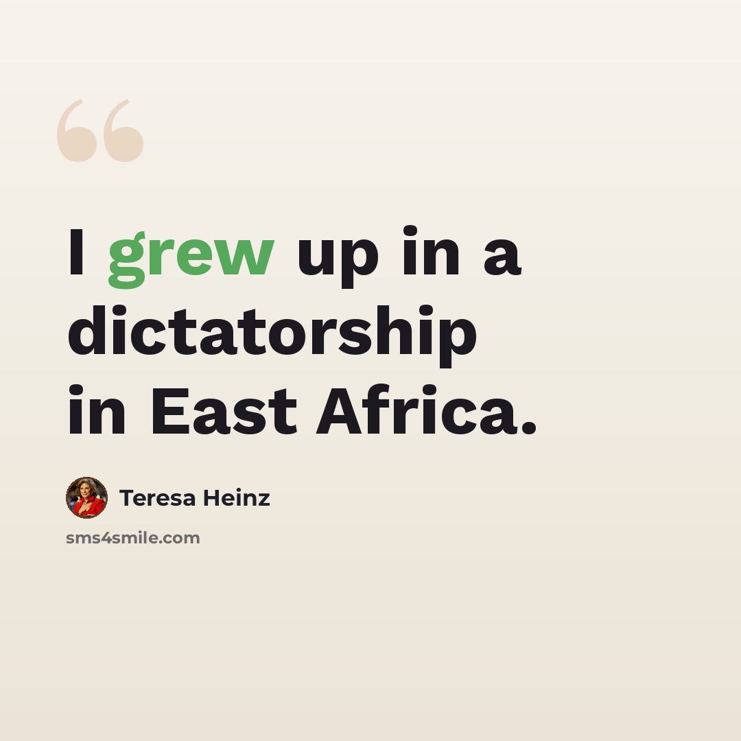“I grew up in a dictatorship in East Africa.” quote by Teresa Heinz
