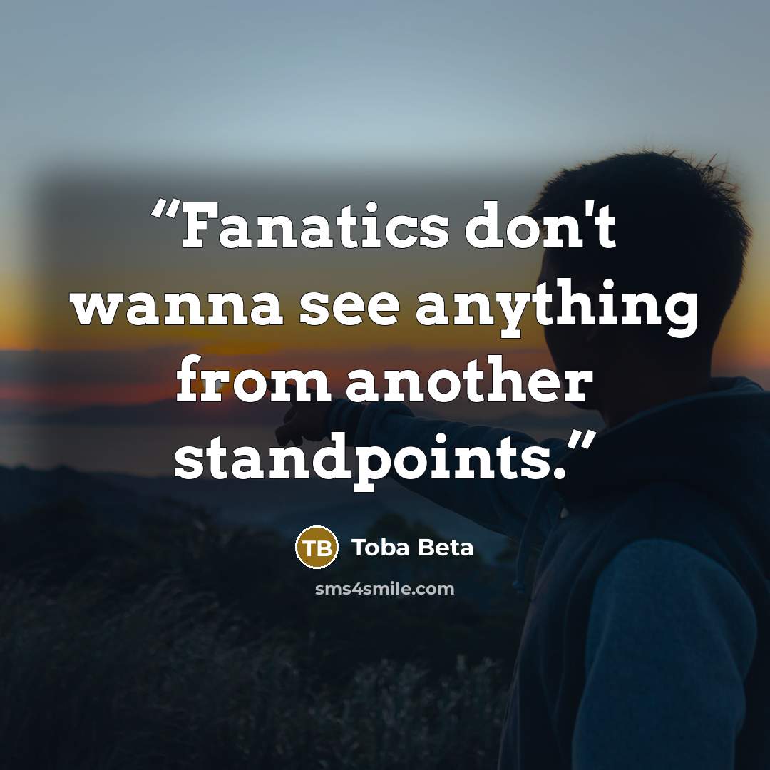 “Fanatics don't wanna see anything from another standpoints.” quote by Toba Beta