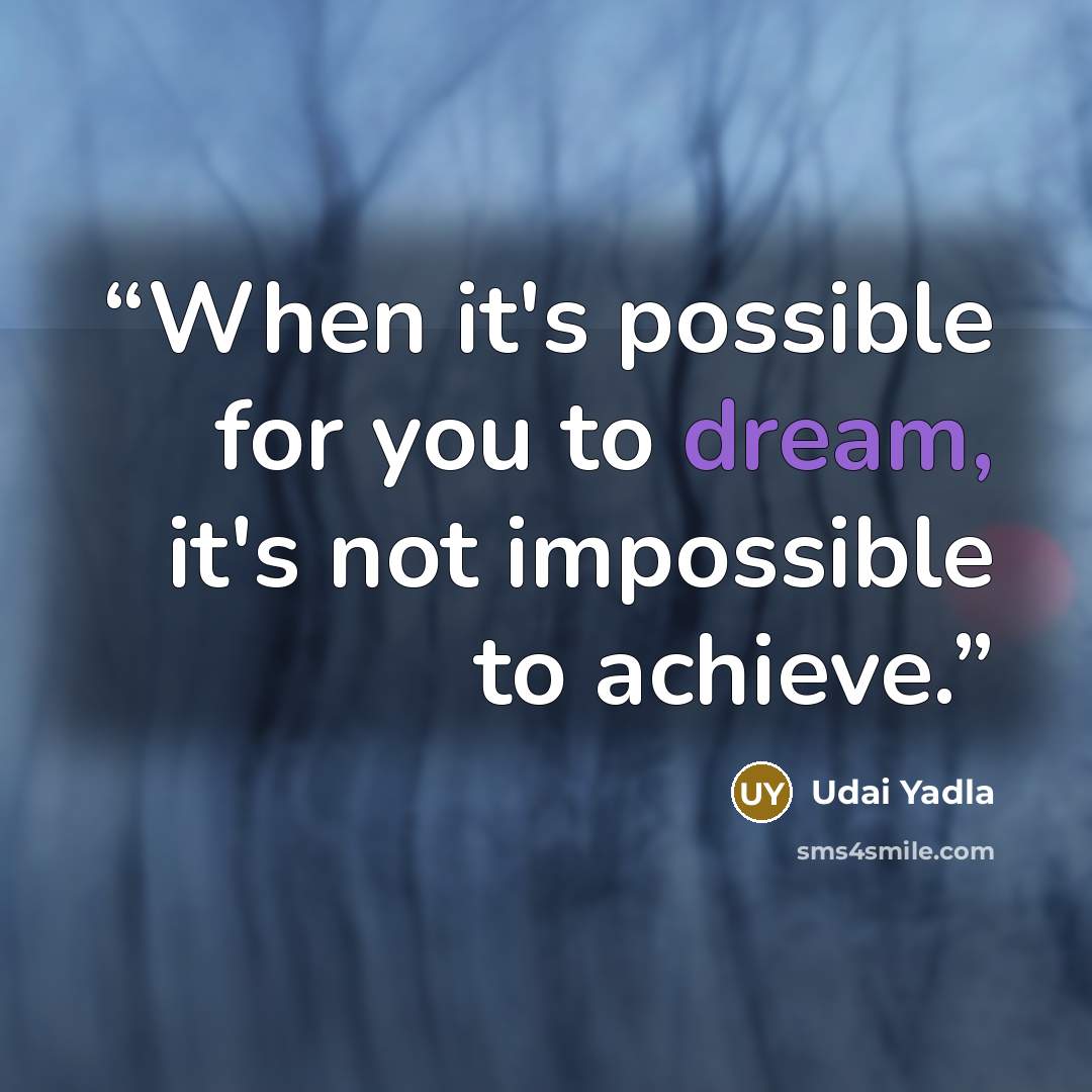 “When it's possible for you to dream, it's not impossible to achieve.” quote by Udai Yadla