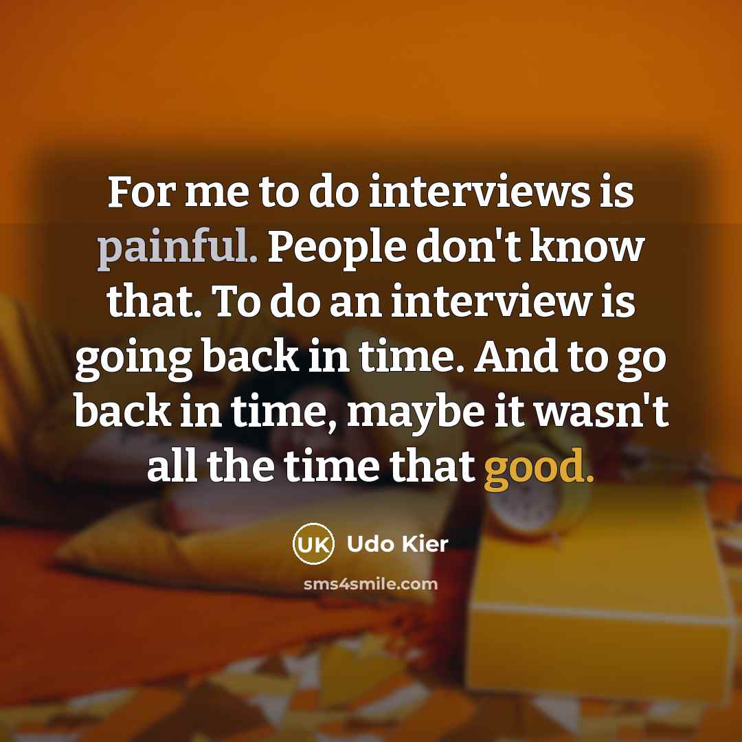“For me to do interviews is painful. People don't know that. To do an interview is going back in time. And to go back in time, maybe it wasn't all the time that good.” quote by Udo Kier