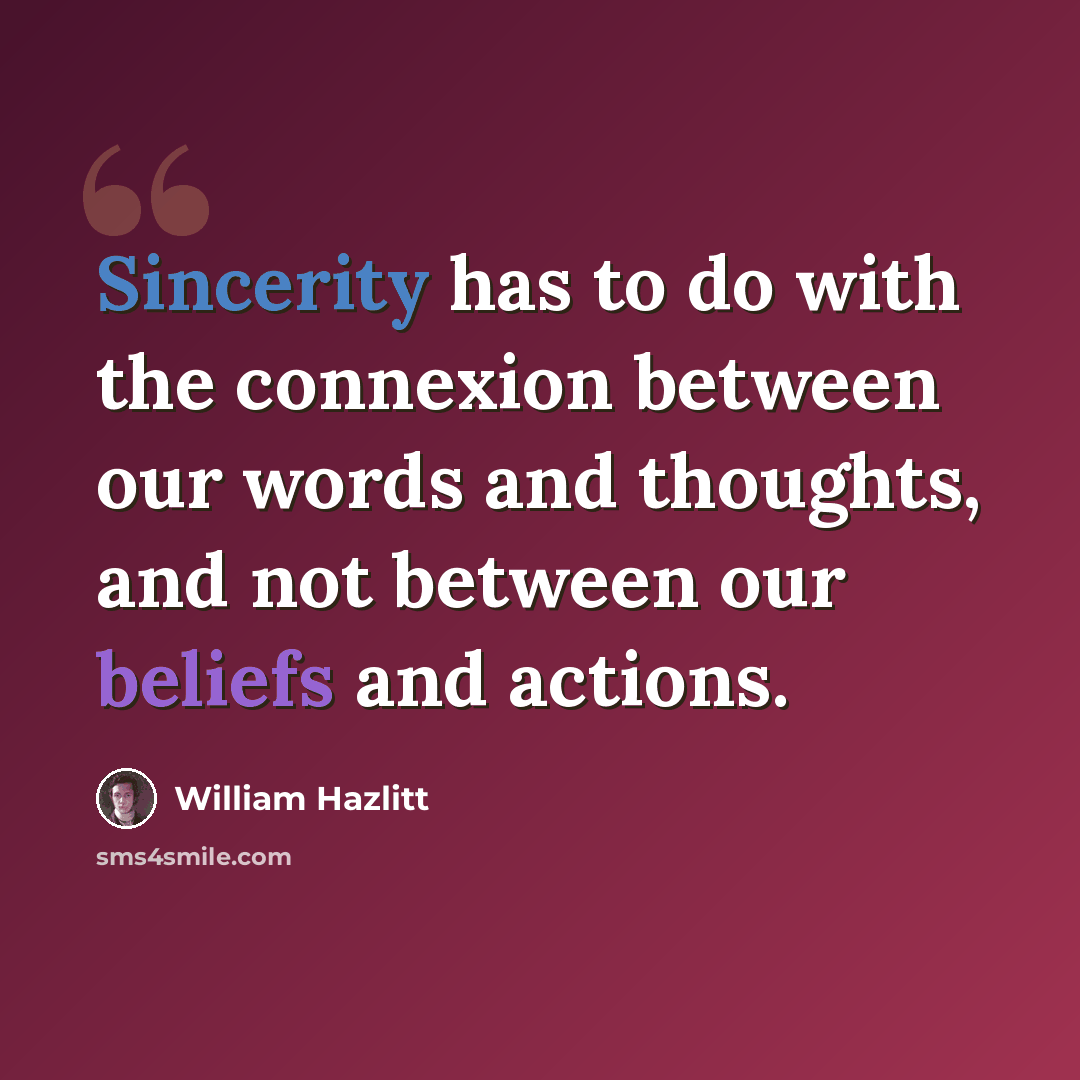 “Sincerity has to do with the connexion between our words and thoughts, and not between our beliefs and actions.” quote by William Hazlitt