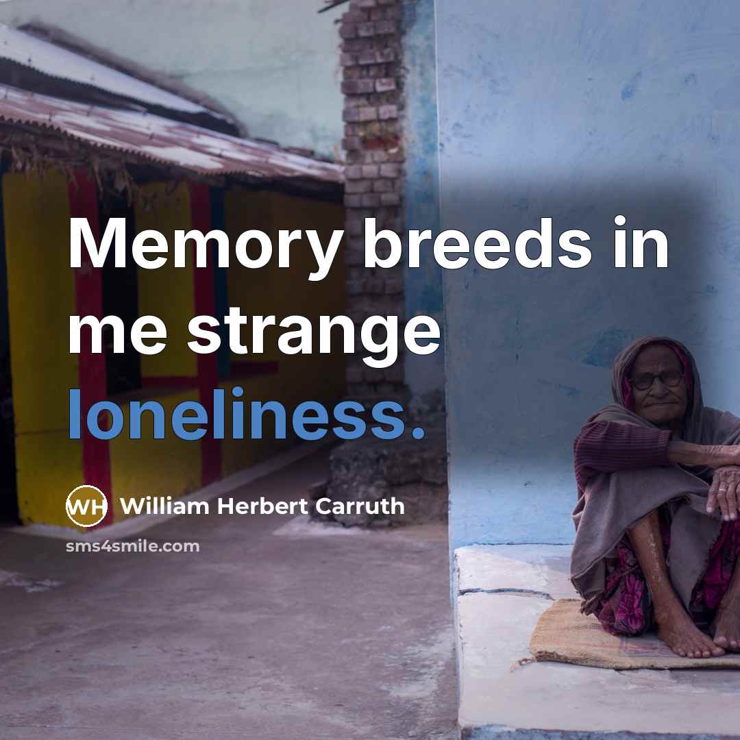 “Memory breeds in me strange loneliness.” quote by William Herbert Carruth