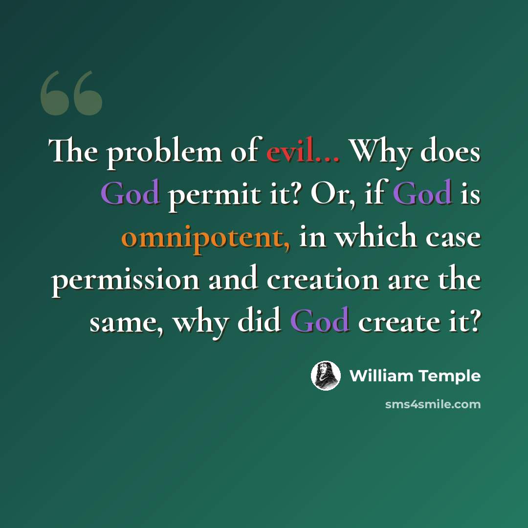 “The problem of evil... Why does God permit it? Or, if God is omnipotent, in which case permission and creation are the same, why did God create it?” quote by William Temple