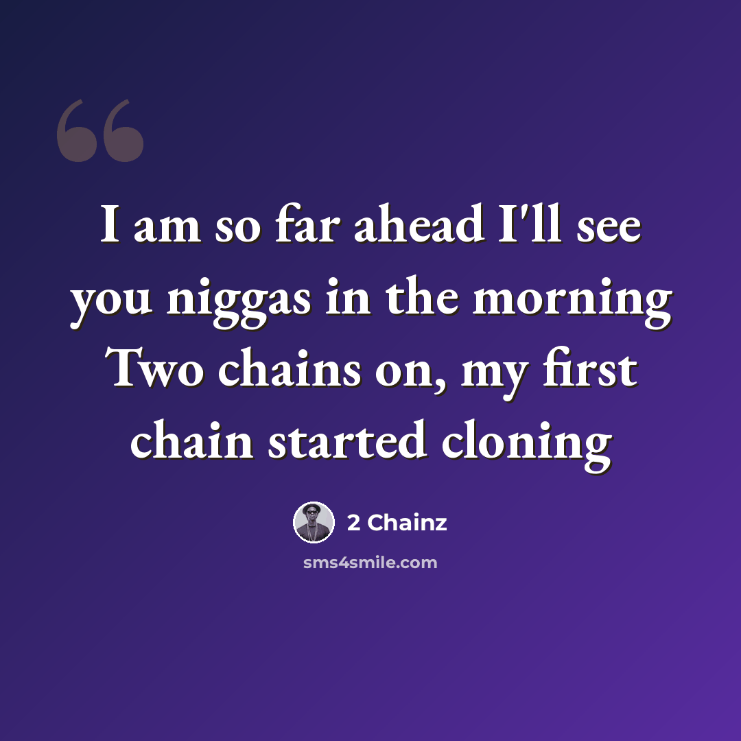 “I am so far ahead I'll see you niggas in the morning Two chains on, my first chain started cloning” quote by 2 Chainz