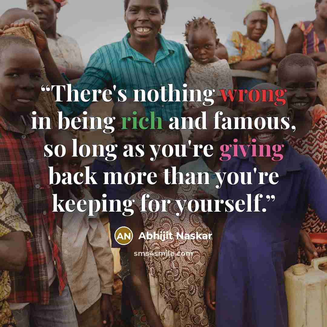 “There's nothing wrong in being rich and famous, so long as you're giving back more than you're keeping for yourself.” quote by Abhijit Naskar