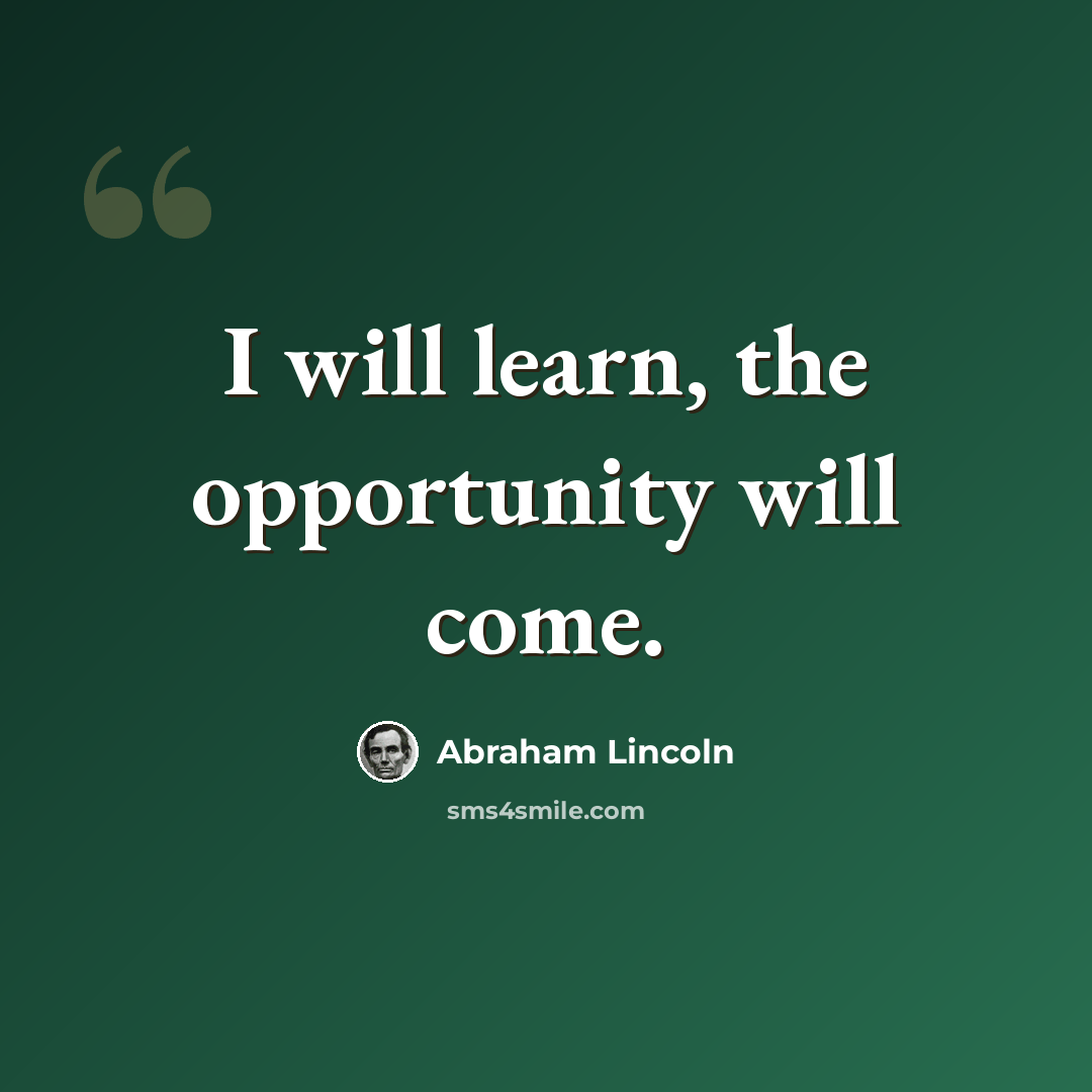 “I will learn, the opportunity will come.” quote by Abraham Lincoln