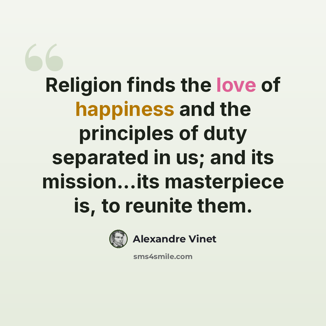 “Religion finds the love of happiness and the principles of duty separated in us; and its mission...its masterpiece is, to reunite them.” quote by Alexandre Vinet