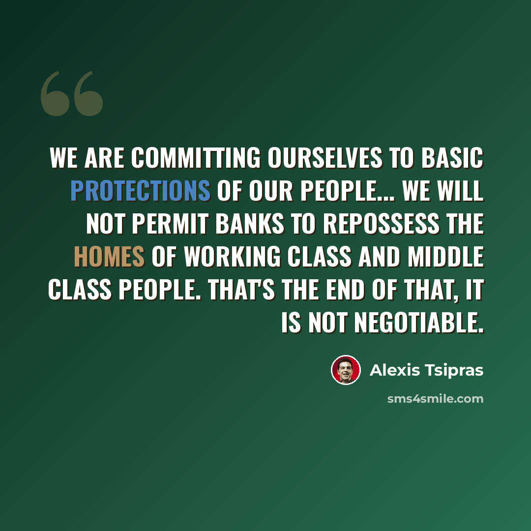 “We are committing ourselves to basic protections of our people... We will not permit banks to repossess the homes of working class and middle class people. That's the end of that, it is not negotiable.” quote by Alexis Tsipras