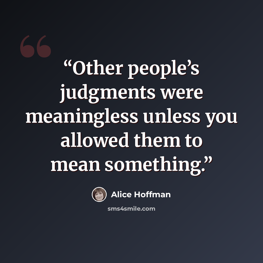 “Other people’s judgments were meaningless unless you allowed them to mean something.” quote by Alice Hoffman