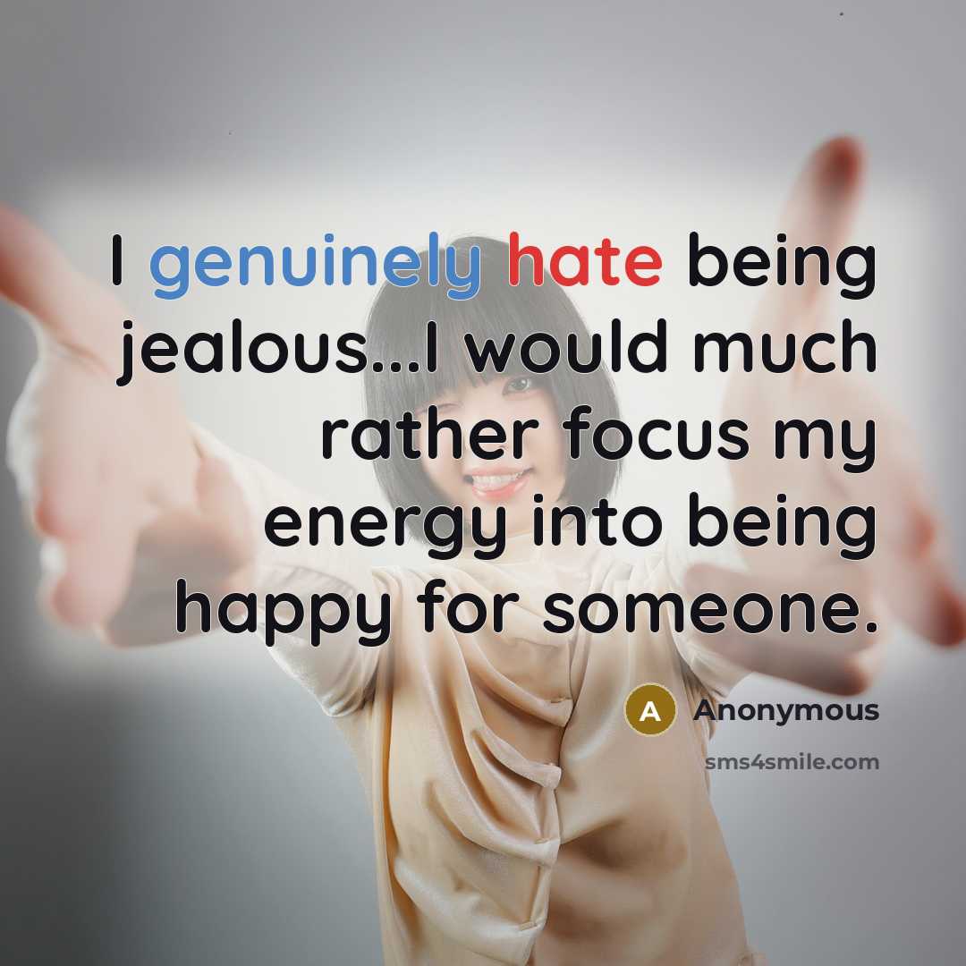 “I genuinely hate being jealous...I would much rather focus my energy into being happy for someone.” quote by Anonymous