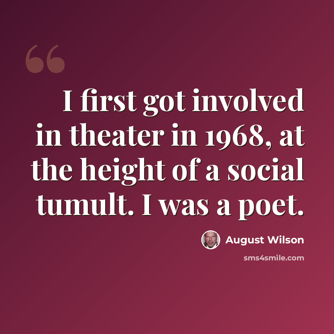 “I first got involved in theater in 1968, at the height of a social tumult. I was a poet.” quote by August Wilson