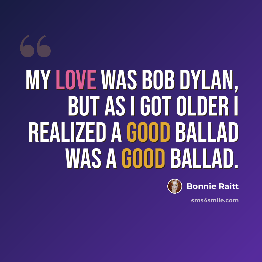 “My love was Bob Dylan, but as I got older I realized a good ballad was a good ballad.” quote by Bonnie Raitt