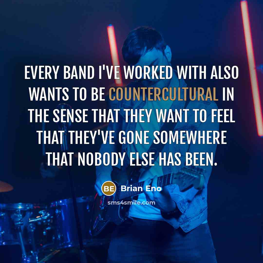 “Every band I've worked with also wants to be countercultural in the sense that they want to feel that they've gone somewhere that nobody else has been.” quote by Brian Eno