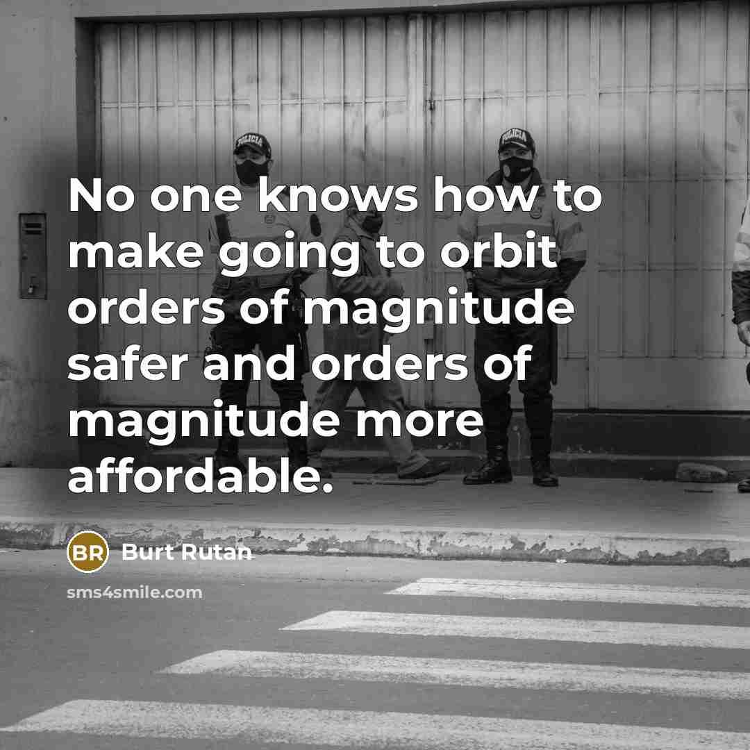 “No one knows how to make going to orbit orders of magnitude safer and orders of magnitude more affordable.” quote by Burt Rutan
