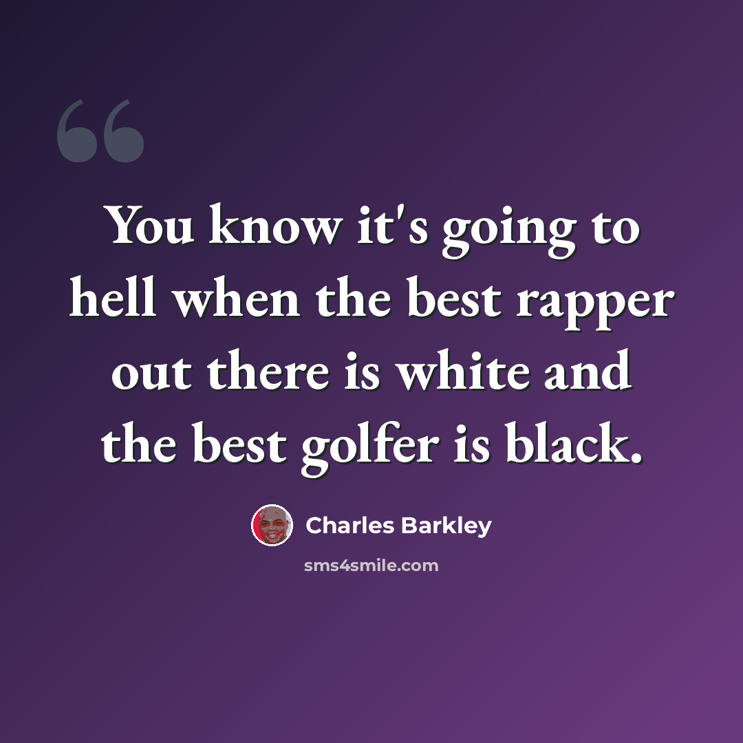 “You know it's going to hell when the best rapper out there is white and the best golfer is black.” quote by Charles Barkley