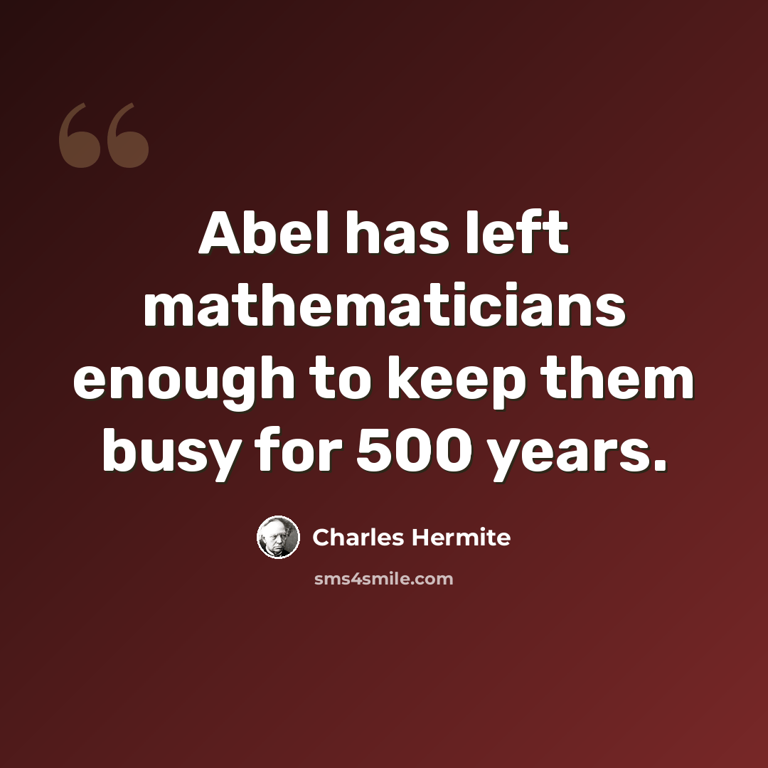 “Abel has left mathematicians enough to keep them busy for 500 years.” quote by Charles Hermite