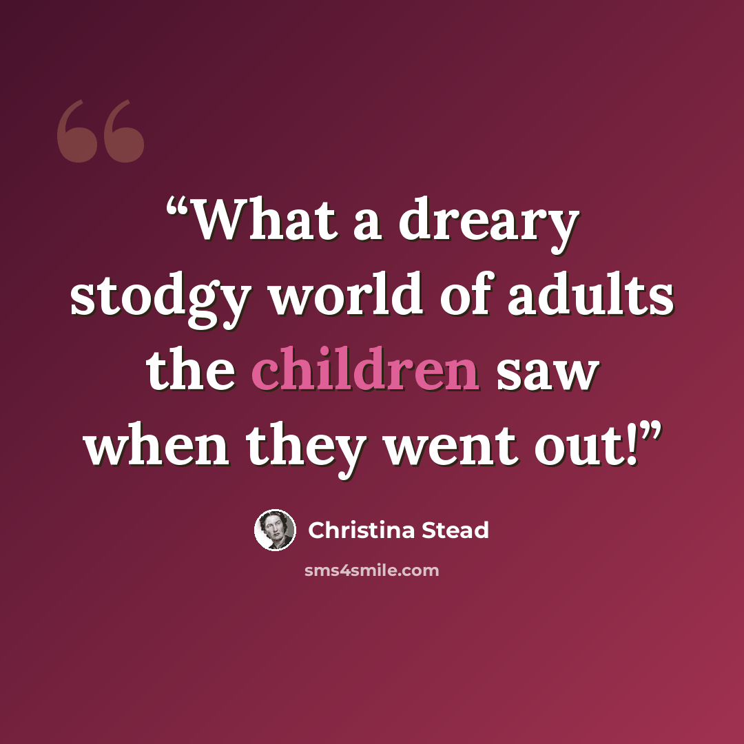 “What a dreary stodgy world of adults the children saw when they went out!” quote by Christina Stead