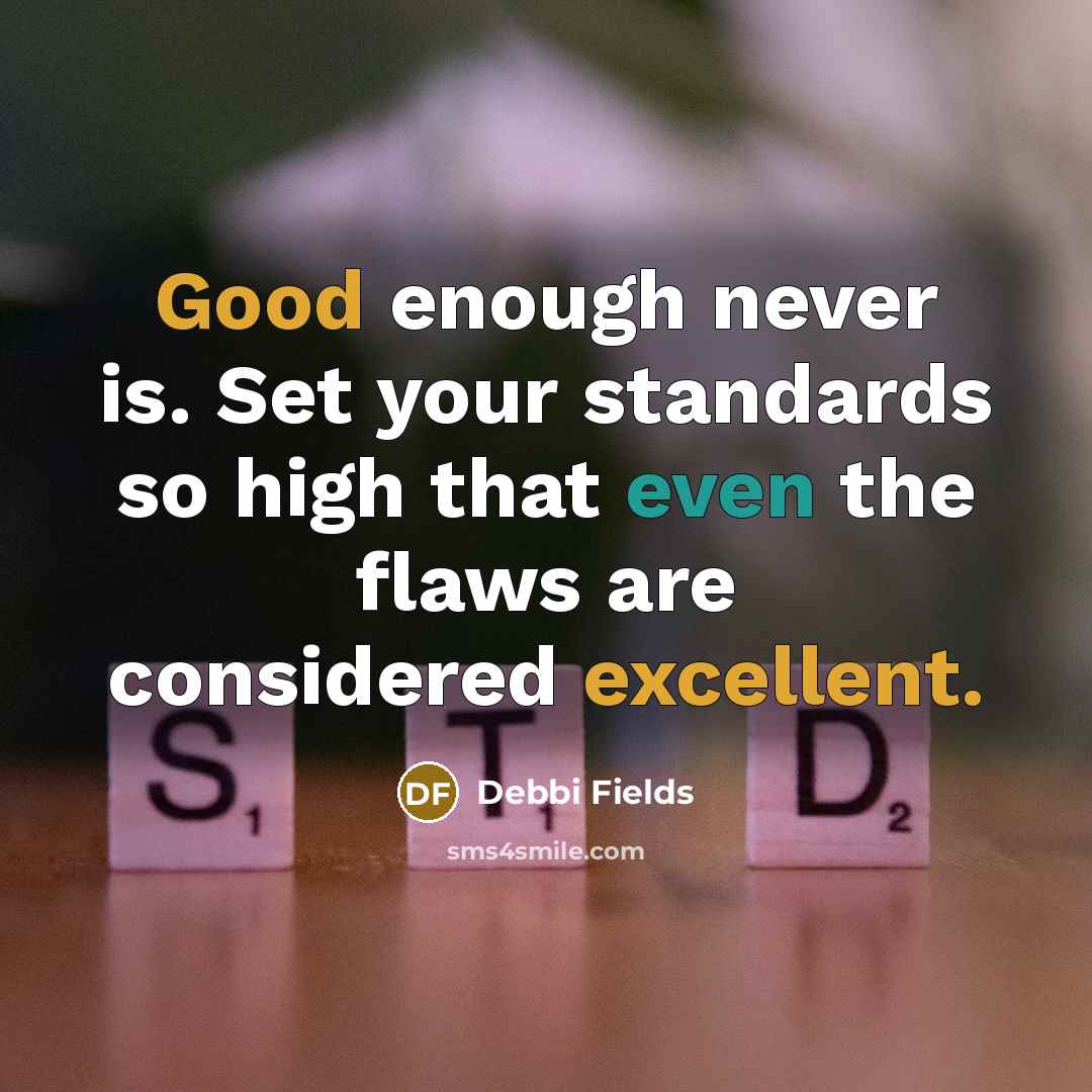 “Good enough never is. Set your standards so high that even the flaws are considered excellent.” quote by Debbi Fields