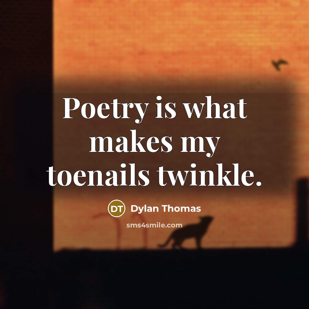“Poetry is what makes my toenails twinkle.” quote by Dylan Thomas