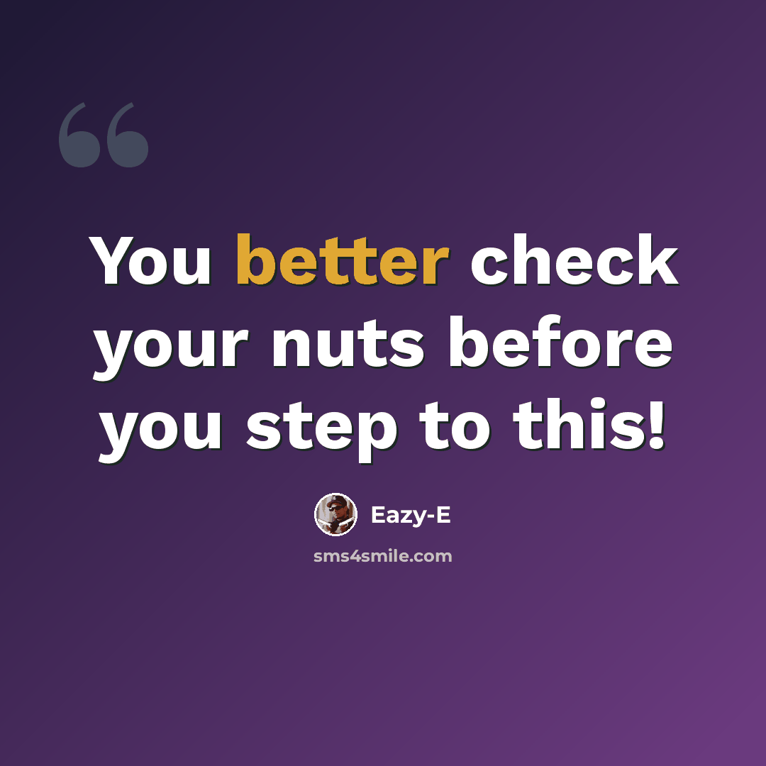 “You better check your nuts before you step to this!” quote by Eazy-e