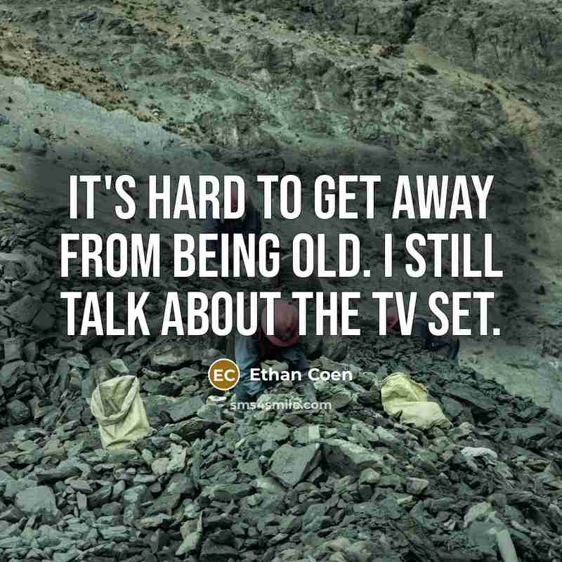 “It's hard to get away from being old. I still talk about the TV set.” quote by Ethan Coen