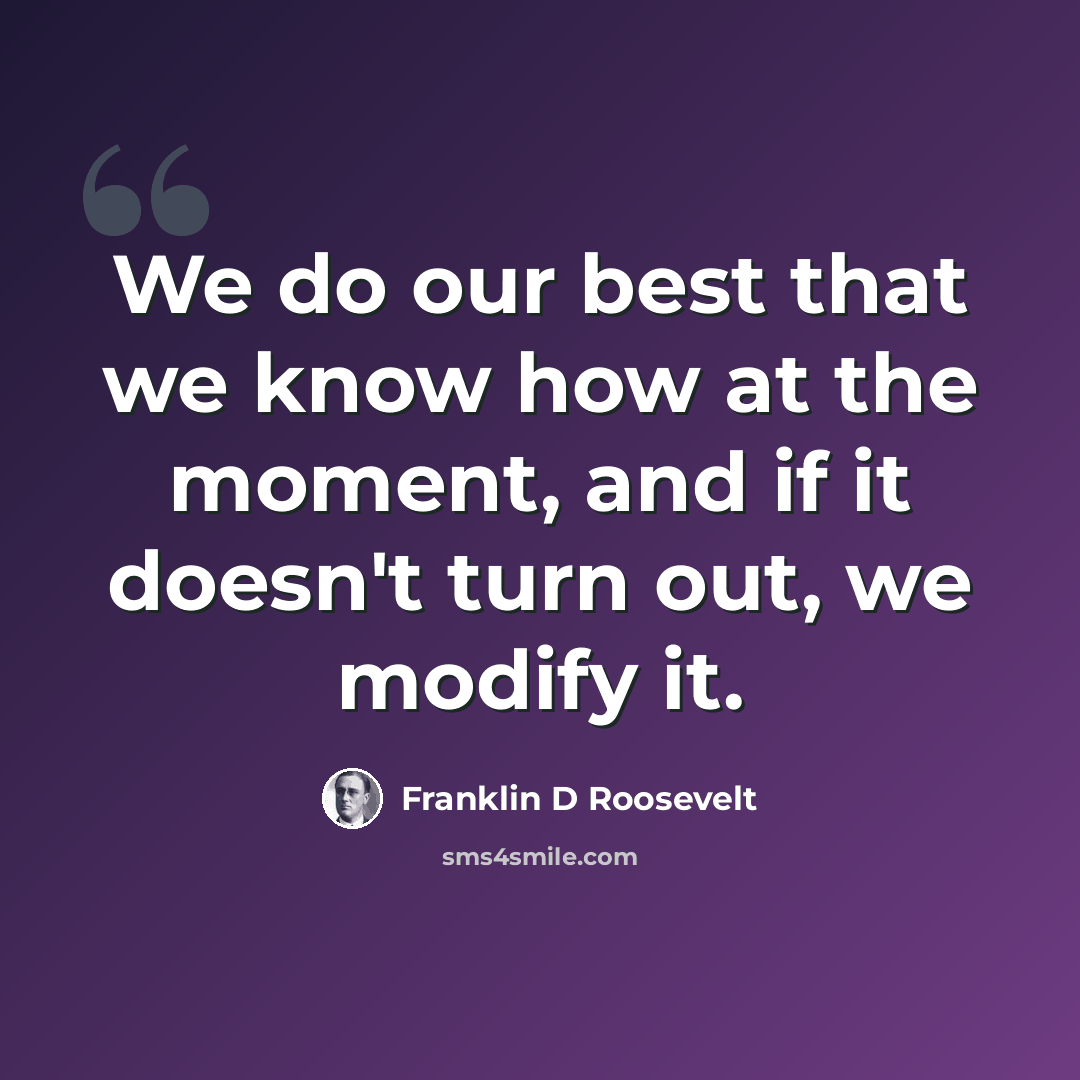 “We do our best that we know how at the moment, and if it doesn't turn out, we modify it.” quote by Franklin D Roosevelt