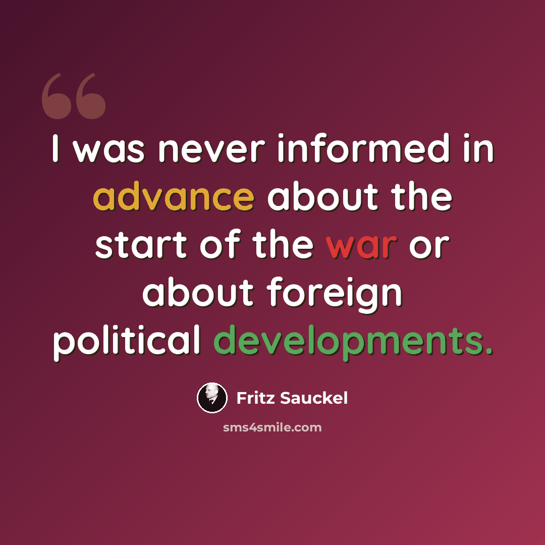 “I was never informed in advance about the start of the war or about foreign political developments.” quote by Fritz Sauckel
