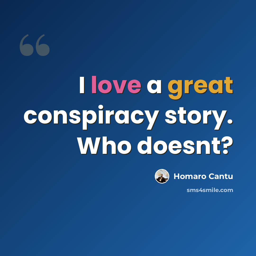 “I love a great conspiracy story. Who doesnt?” quote by Homaro Cantu