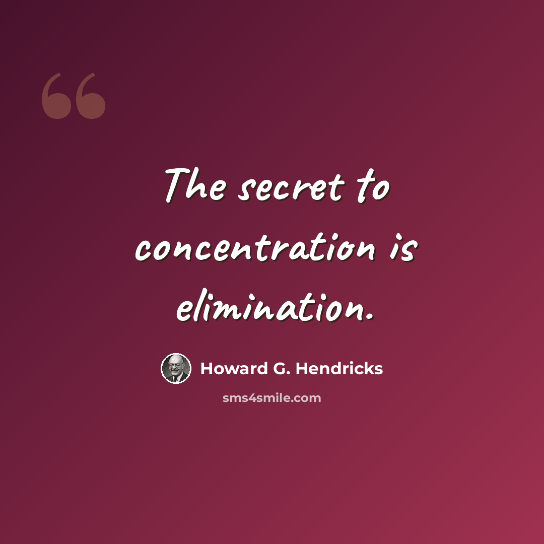 “The secret to concentration is elimination.” quote by Howard G. Hendricks