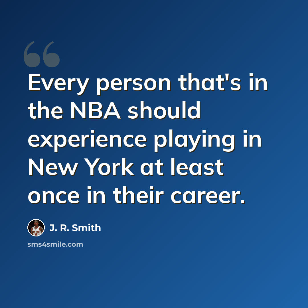 “Every person that's in the NBA should experience playing in New York at least once in their career.” quote by J. R. Smith