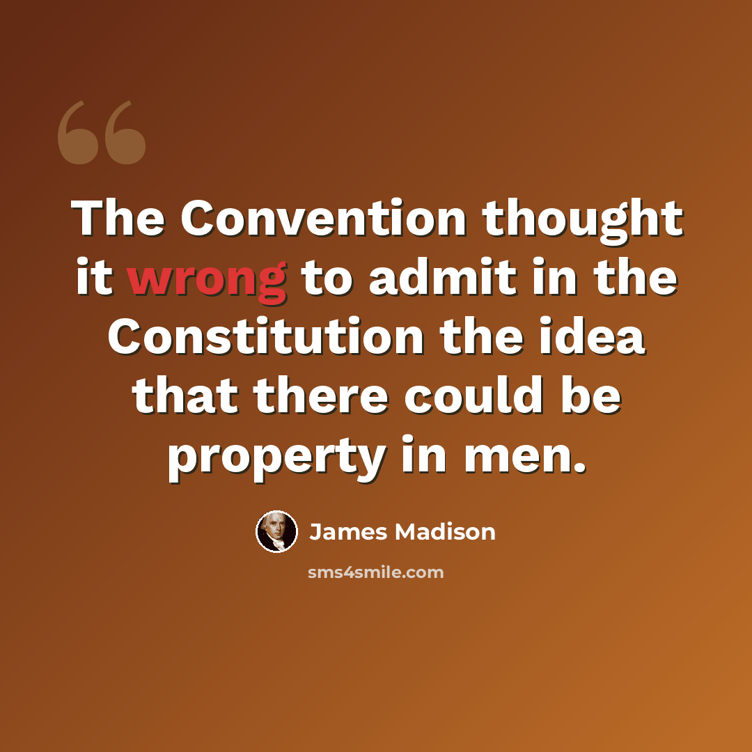 “The Convention thought it wrong to admit in the Constitution the idea that there could be property in men.” quote by James Madison