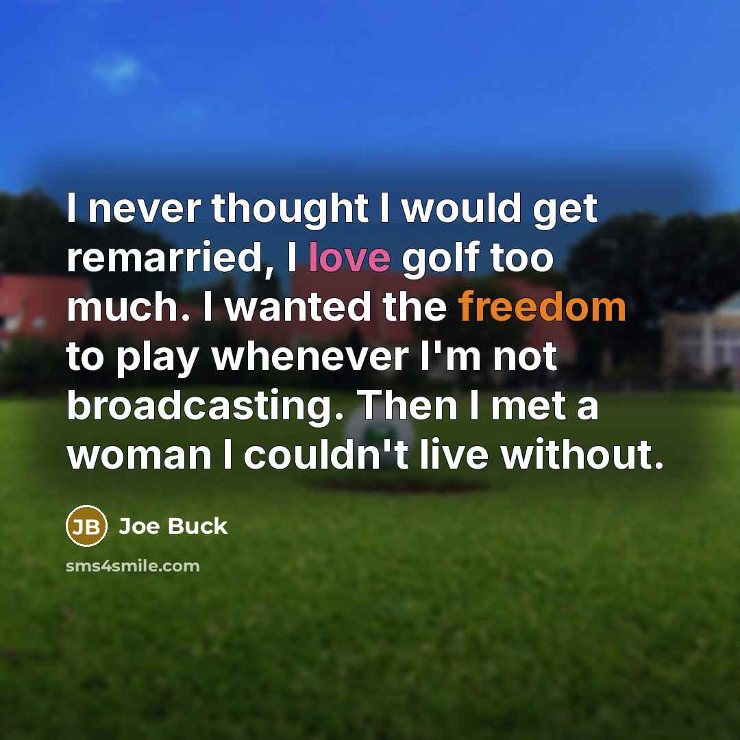 “I never thought I would get remarried, I love golf too much. I wanted the freedom to play whenever I'm not broadcasting. Then I met a woman I couldn't live without.” quote by Joe Buck