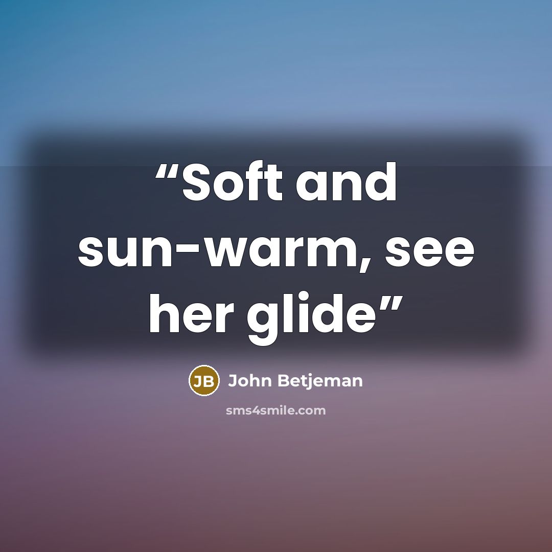 “Soft and sun-warm, see her glide” quote by John Betjeman