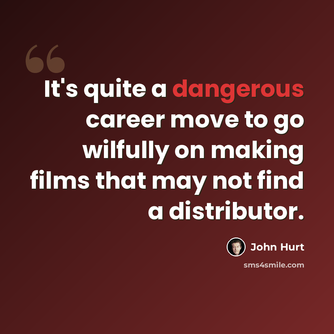 “It's quite a dangerous career move to go wilfully on making films that may not find a distributor.” quote by John Hurt
