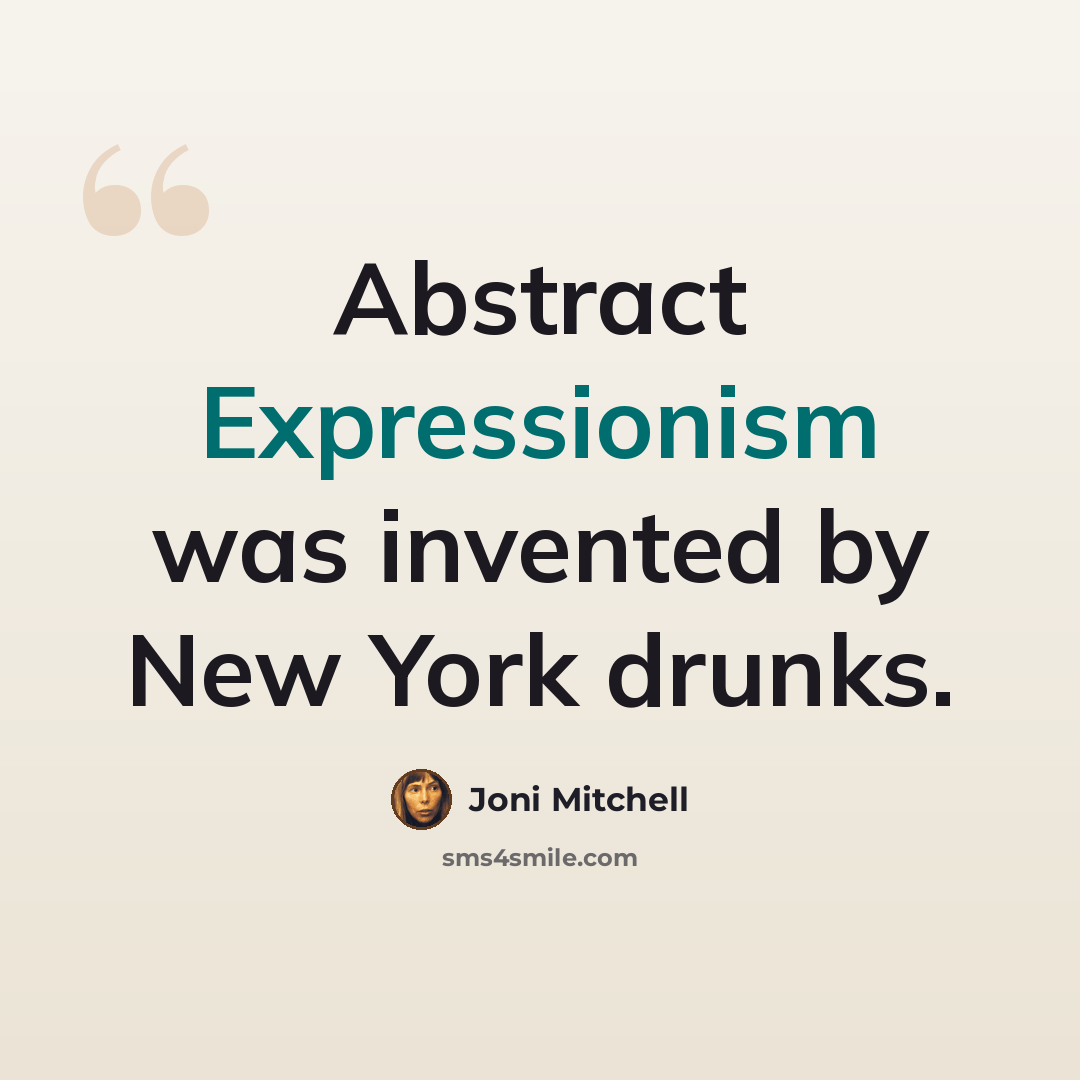 “Abstract Expressionism was invented by New York drunks.” quote by Joni Mitchell