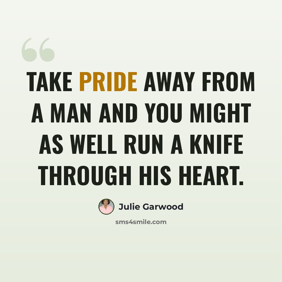 “Take pride away from a man and you might as well run a knife through his heart.” quote by Julie Garwood