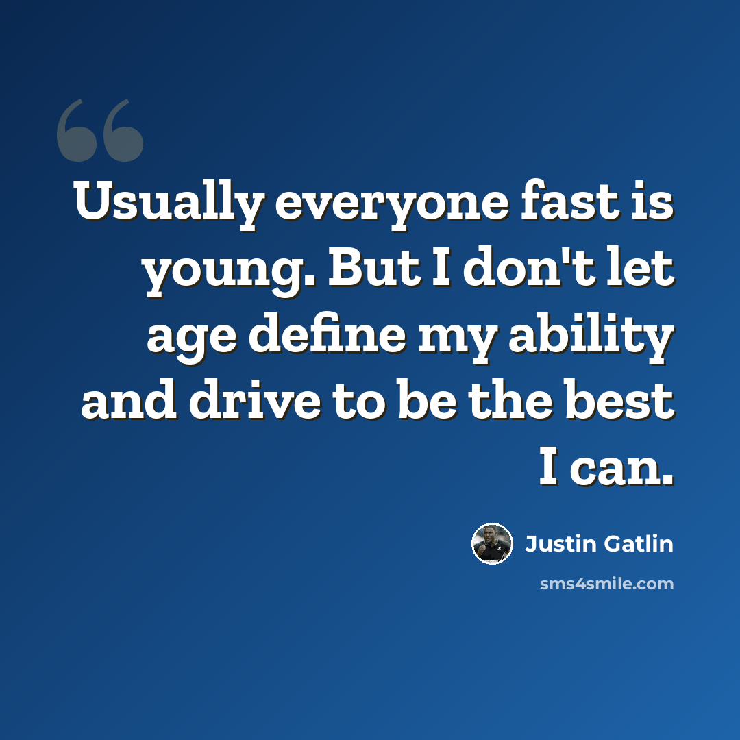 “Usually everyone fast is young. But I don't let age define my ability and drive to be the best I can.” quote by Justin Gatlin