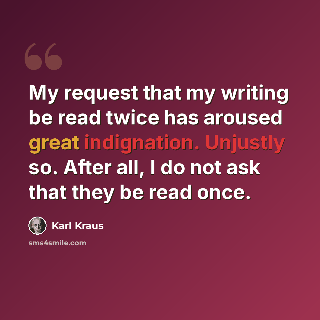 “My request that my writing be read twice has aroused great indignation. Unjustly so. After all, I do not ask that they be read once.” quote by Karl Kraus