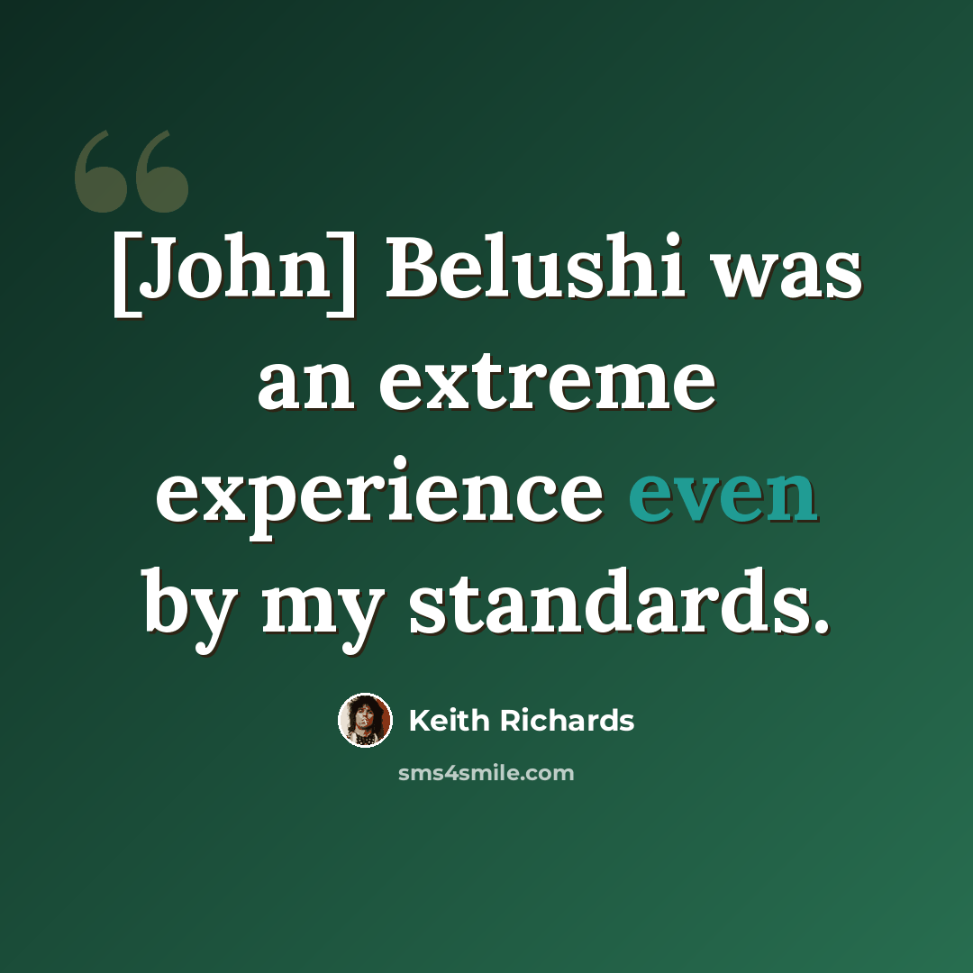 “[John] Belushi was an extreme experience even by my standards.” quote by Keith Richards