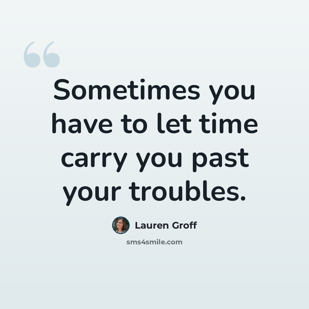 “Sometimes you have to let time carry you past your troubles.” quote by Lauren Groff