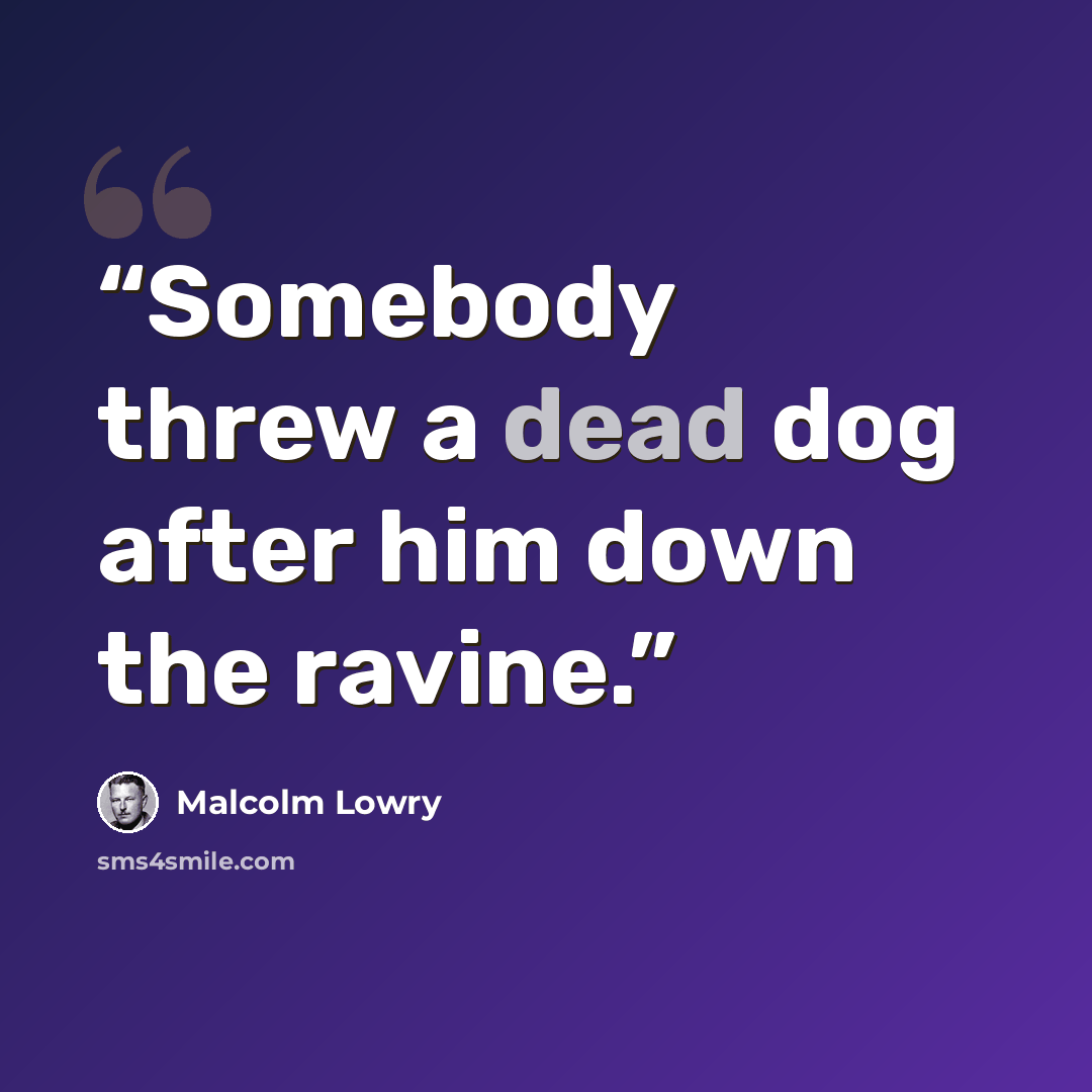 “Somebody threw a dead dog after him down the ravine.” quote by Malcolm Lowry
